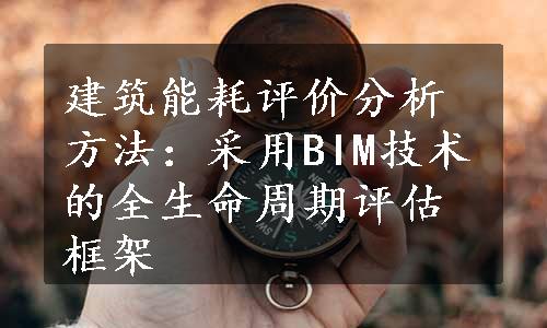 建筑能耗评价分析方法：采用BIM技术的全生命周期评估框架