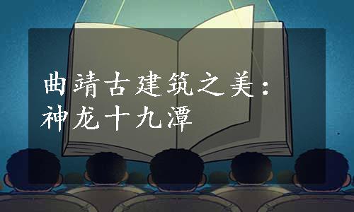 曲靖古建筑之美：神龙十九潭