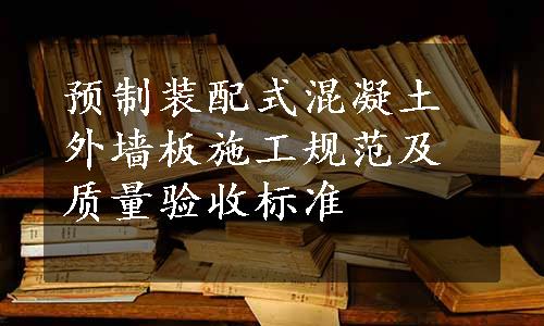 预制装配式混凝土外墙板施工规范及质量验收标准