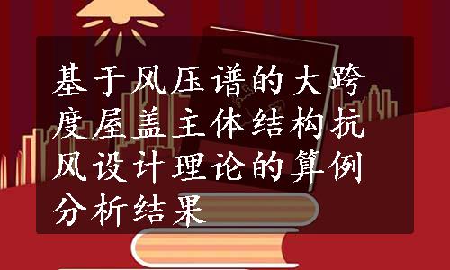 基于风压谱的大跨度屋盖主体结构抗风设计理论的算例分析结果