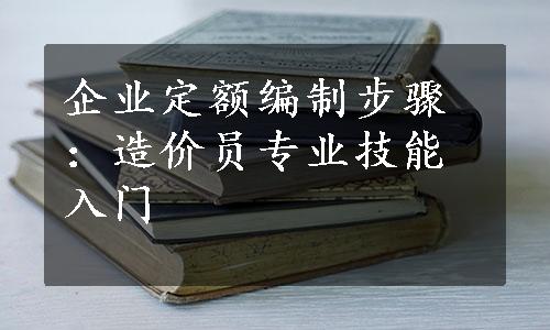 企业定额编制步骤：造价员专业技能入门