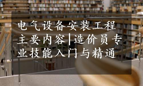 电气设备安装工程主要内容|造价员专业技能入门与精通