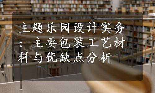 主题乐园设计实务：主要包装工艺材料与优缺点分析