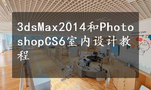 3dsMax2014和PhotoshopCS6室内设计教程