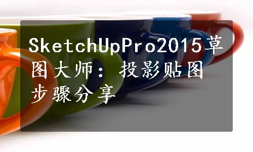 SketchUpPro2015草图大师：投影贴图步骤分享