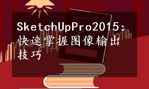 SketchUpPro2015：快速掌握图像输出技巧