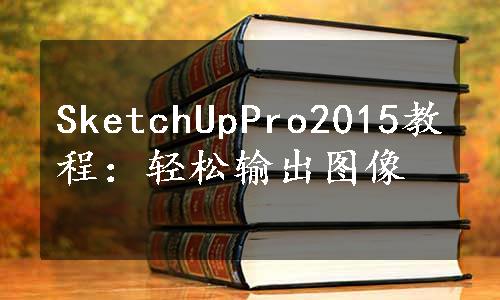 SketchUpPro2015教程：轻松输出图像