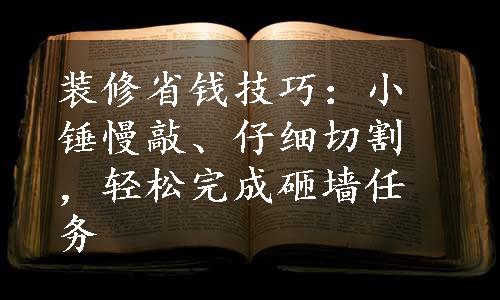 装修省钱技巧：小锤慢敲、仔细切割，轻松完成砸墙任务