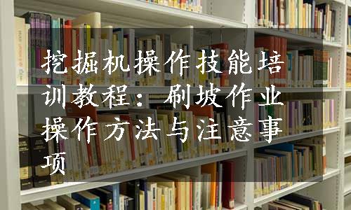 挖掘机操作技能培训教程：刷坡作业操作方法与注意事项