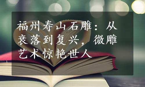 福州寿山石雕：从衰落到复兴，微雕艺术惊艳世人