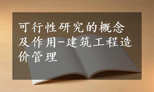 可行性研究的概念及作用-建筑工程造价管理