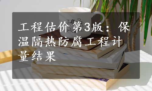 工程估价第3版：保温隔热防腐工程计量结果