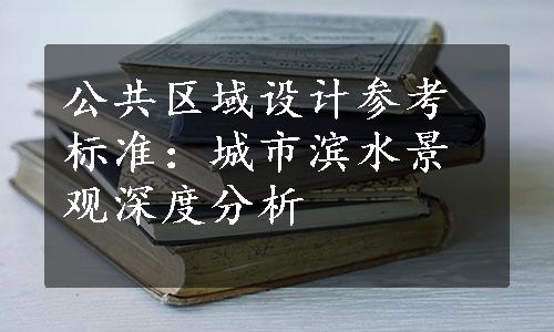 公共区域设计参考标准：城市滨水景观深度分析