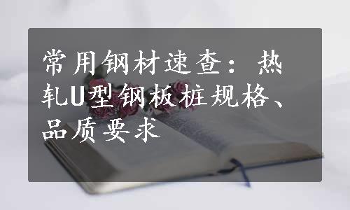 常用钢材速查：热轧U型钢板桩规格、品质要求