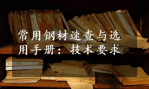 常用钢材速查与选用手册：技术要求