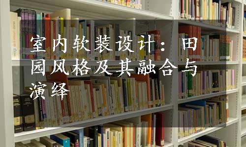 室内软装设计：田园风格及其融合与演绎