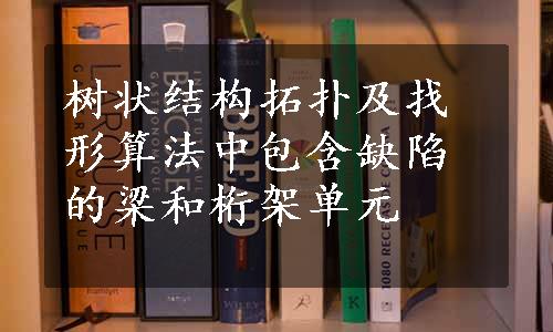 树状结构拓扑及找形算法中包含缺陷的梁和桁架单元