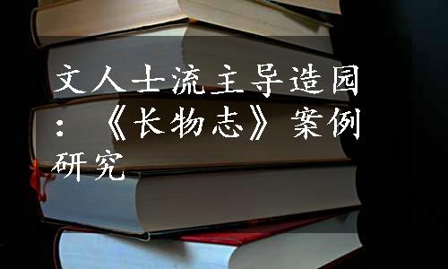 文人士流主导造园：《长物志》案例研究