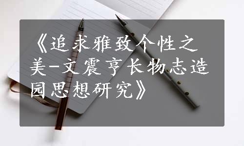 《追求雅致个性之美-文震亨长物志造园思想研究》