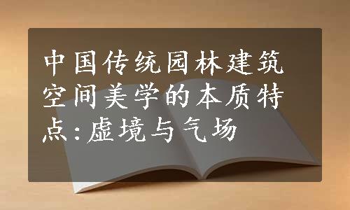 中国传统园林建筑空间美学的本质特点:虚境与气场