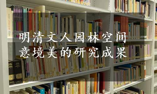 明清文人园林空间意境美的研究成果