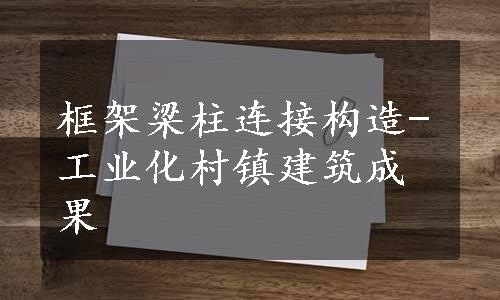 框架梁柱连接构造-工业化村镇建筑成果