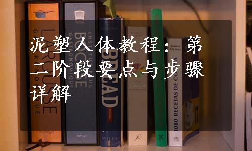 泥塑人体教程：第二阶段要点与步骤详解