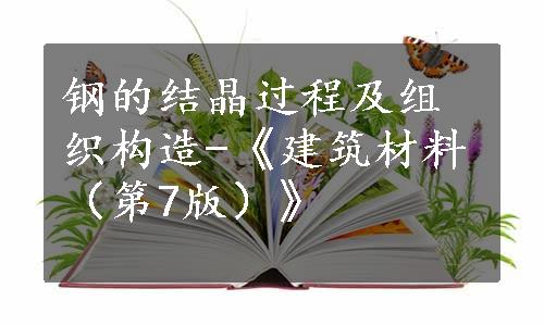 钢的结晶过程及组织构造-《建筑材料（第7版）》