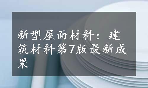 新型屋面材料：建筑材料第7版最新成果