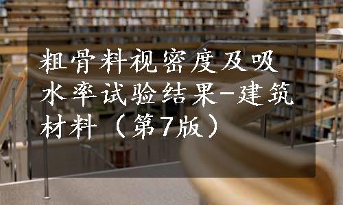 粗骨料视密度及吸水率试验结果-建筑材料（第7版）