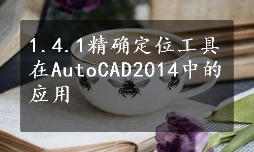 1.4.1精确定位工具在AutoCAD2014中的应用