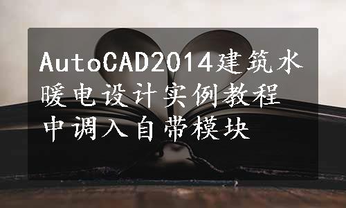 AutoCAD2014建筑水暖电设计实例教程中调入自带模块