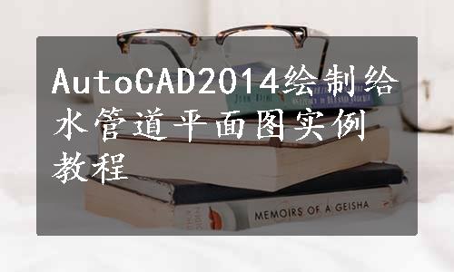 AutoCAD2014绘制给水管道平面图实例教程