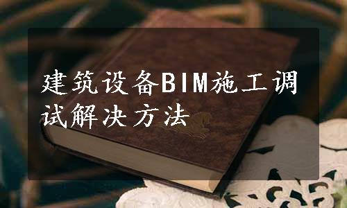 建筑设备BIM施工调试解决方法