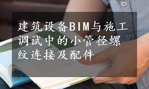 建筑设备BIM与施工调试中的小管径螺纹连接及配件