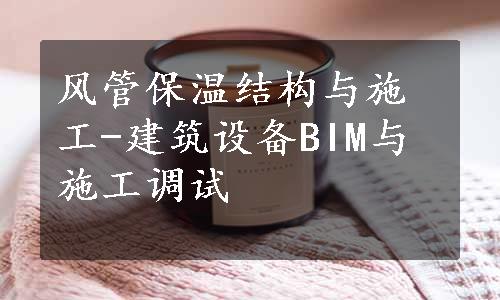 风管保温结构与施工-建筑设备BIM与施工调试