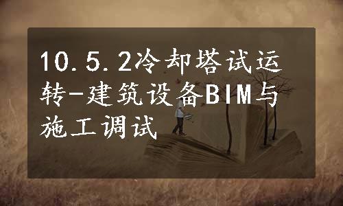 10.5.2冷却塔试运转-建筑设备BIM与施工调试