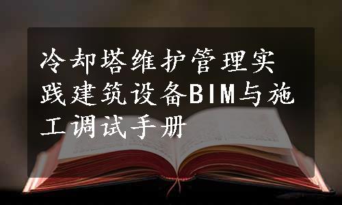 冷却塔维护管理实践建筑设备BIM与施工调试手册