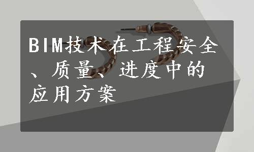 BIM技术在工程安全、质量、进度中的应用方案