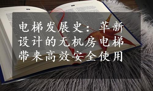 电梯发展史：革新设计的无机房电梯带来高效安全使用