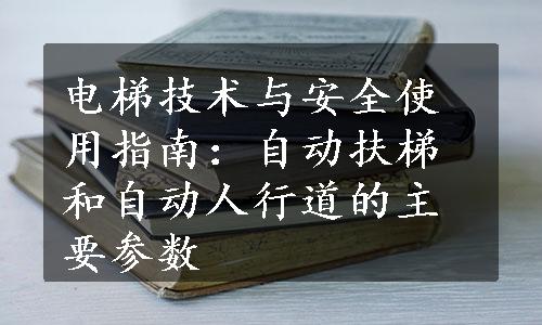 电梯技术与安全使用指南：自动扶梯和自动人行道的主要参数