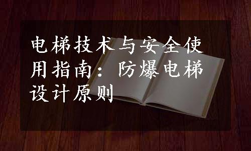 电梯技术与安全使用指南：防爆电梯设计原则