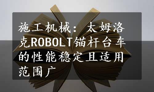 施工机械：太姆洛克ROBOLT锚杆台车的性能稳定且适用范围广