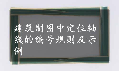 建筑制图中定位轴线的编号规则及示例