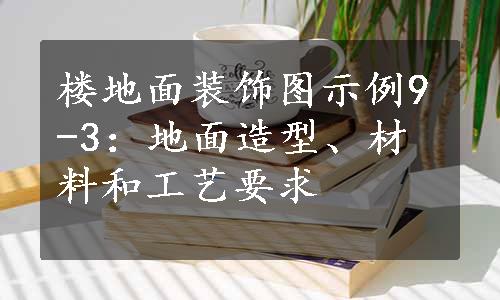 楼地面装饰图示例9-3：地面造型、材料和工艺要求