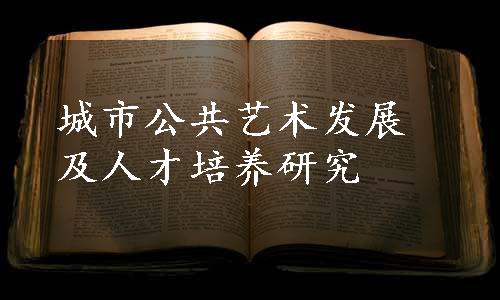 城市公共艺术发展及人才培养研究