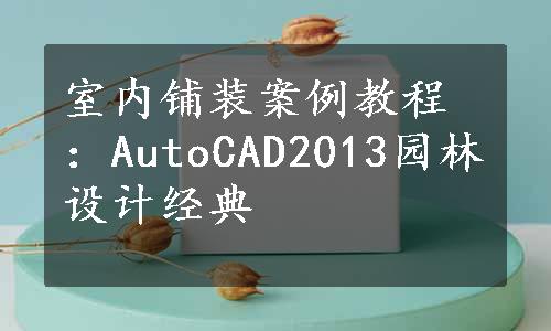 室内铺装案例教程：AutoCAD2013园林设计经典