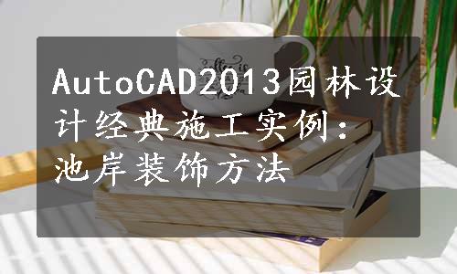 AutoCAD2013园林设计经典施工实例：池岸装饰方法