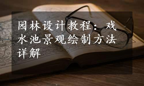 园林设计教程：戏水池景观绘制方法详解