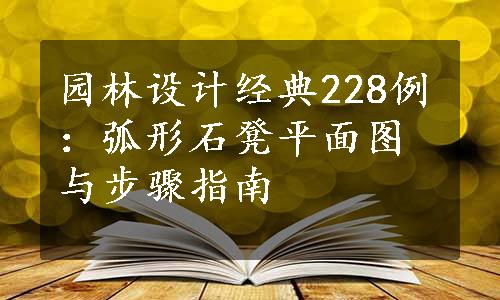 园林设计经典228例：弧形石凳平面图与步骤指南